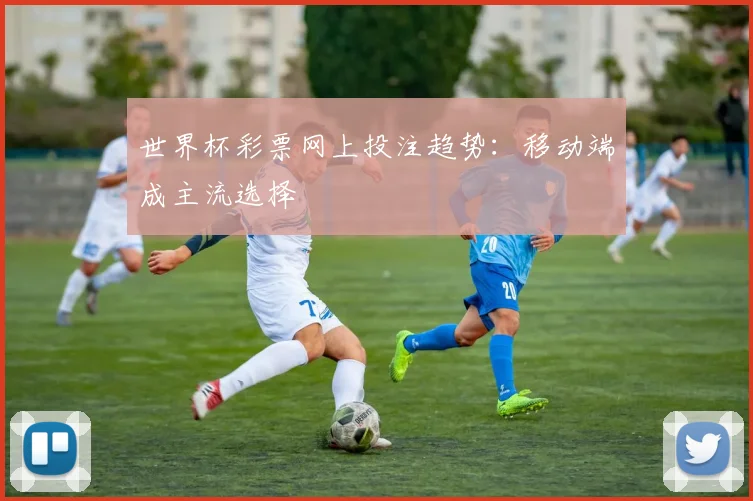 世界杯彩票网上投注趋势:移动端成主流选择