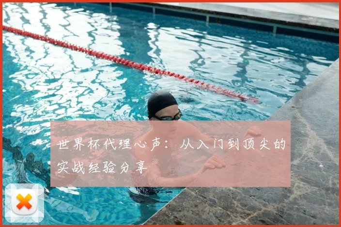 世界杯代理心声:从入门到顶尖的实战经验分享