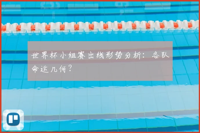 世界杯小组赛出线形势分析：各队命运几何？