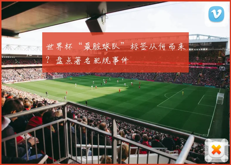 世界杯“最脏球队”标签从何而来？盘点著名犯规事件