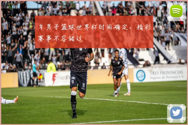 年男子篮球世界杯时间确定，精彩赛事不容错过