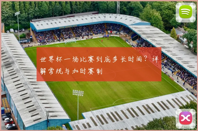 世界杯一场比赛到底多长时间?详解常规与加时赛制