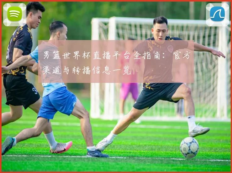 男篮世界杯直播平台全指南：官方渠道与转播信息一览
