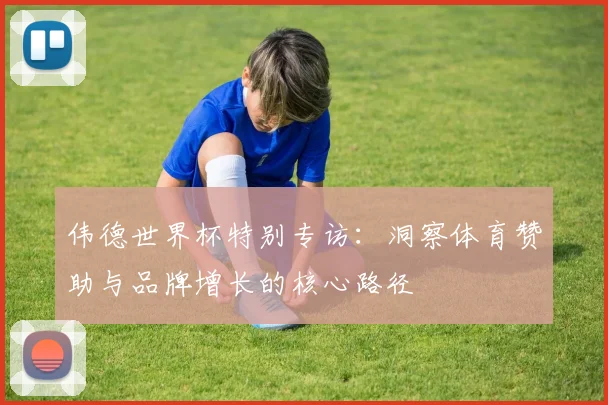 伟德世界杯特别专访：洞察体育赞助与品牌增长的核心路径