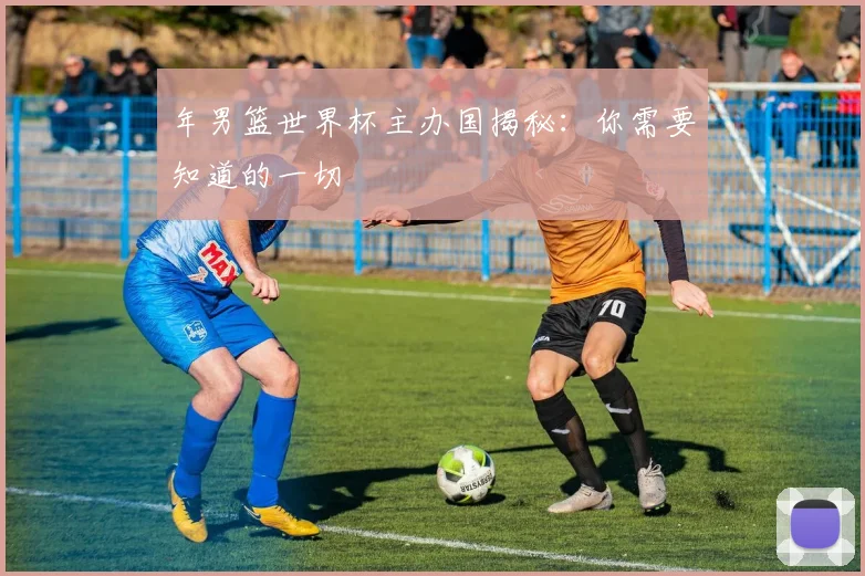 年男篮世界杯主办国揭秘:你需要知道的一切