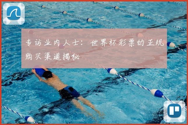 专访业内人士：世界杯彩票的正规购买渠道揭秘